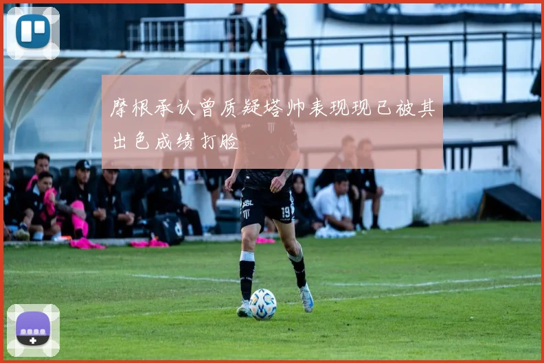 摩根承认曾质疑塔帅表现现已被其出色成绩打脸