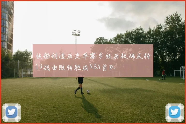 快船创造历史单赛季经历极端反转19战由败转胜成NBA首队