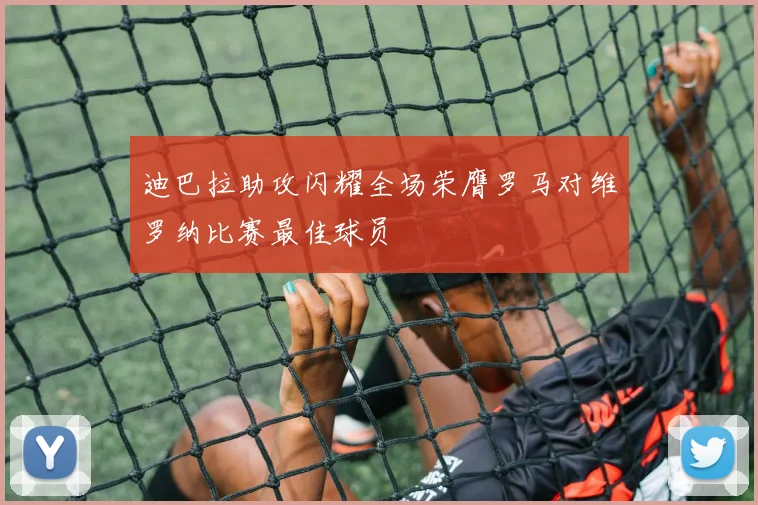 迪巴拉助攻闪耀全场荣膺罗马对维罗纳比赛最佳球员