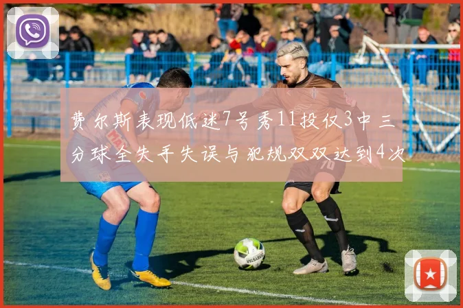 费尔斯表现低迷7号秀11投仅3中三分球全失手失误与犯规双双达到4次