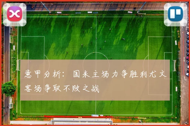 意甲分析：国米主场力争胜利尤文客场争取不败之战