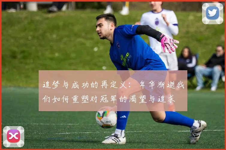 追梦与成功的再定义：年华渐逝我们如何重塑对冠军的渴望与追求