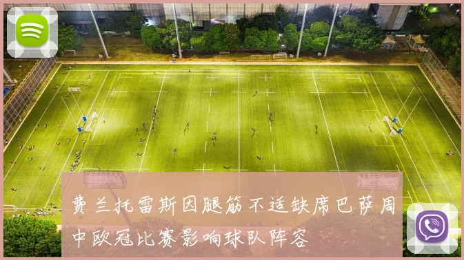 费兰托雷斯因腿筋不适缺席巴萨周中欧冠比赛影响球队阵容