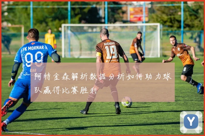 阿特金森解析数据分析如何助力球队赢得比赛胜利