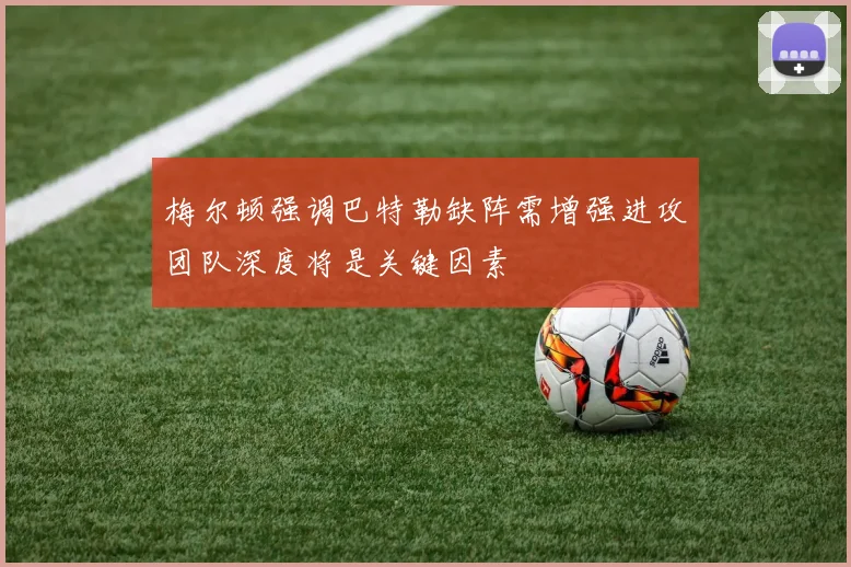 梅尔顿强调巴特勒缺阵需增强进攻团队深度将是关键因素