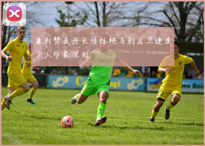 康利赞麦丹长传惊艳马刺后卫速度令人印象深刻