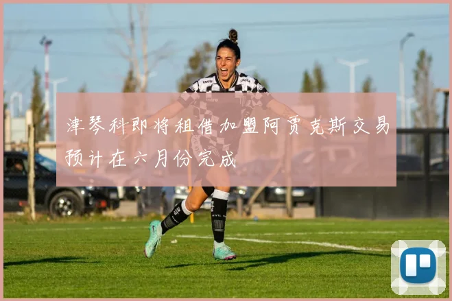 津琴科即将租借加盟阿贾克斯交易预计在六月份完成