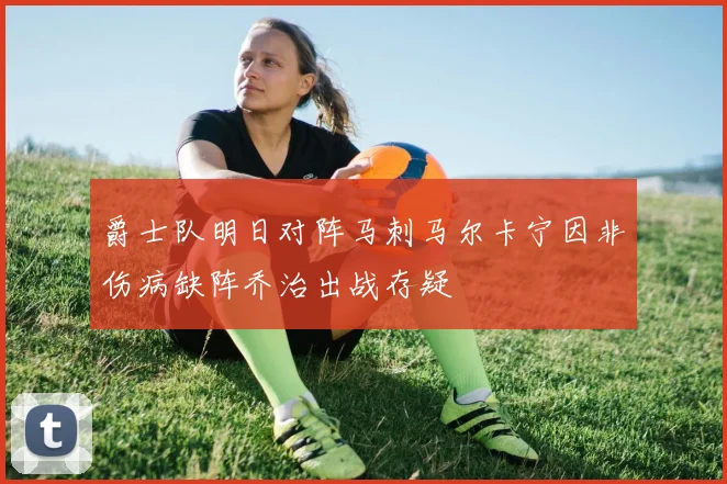 爵士队明日对阵马刺马尔卡宁因非伤病缺阵乔治出战存疑