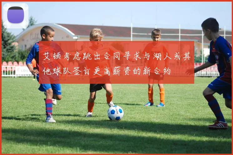 艾顿考虑跳出合同寻求与湖人或其他球队签订更高薪资的新合约