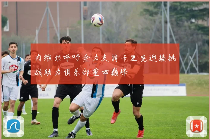 内维尔呼吁全力支持卡里克迎接挑战助力俱乐部重回巅峰