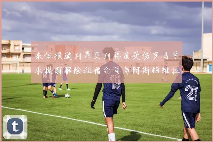 米体报道利昂贝利再度受伤罗马寻求提前解除租借合同与阿斯顿维拉接洽