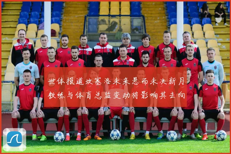 世体报道坎塞洛未来悬而未决新月教练与体育总监变动将影响其去向